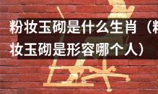 探究粉妆玉砌形容的是哪个生肖，这一美丽动人的形容词背后隐藏着什么样的象征意义？