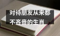 慷慨无比的生肖，始终对待朋友不吝爱与赠予