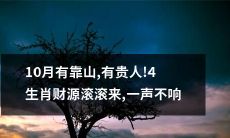 四个生肖在10月将迎来财源滚滚、靠山加持、贵人扶持的黄金时期！安心等待，静待好运降临！