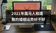 2021年属马人和属猴有什么婚姻运势？是好还是不好？