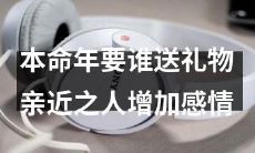 在本命年,您应该向哪些亲近之人索取礼物以增加彼此之间的感情?