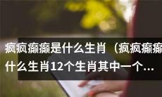 请问疯疯癫癫是属于哪个生肖？答案就在12个生肖之中之一！