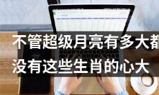 这些生肖的宏大心胸，即使面对超级月亮也会自信满满