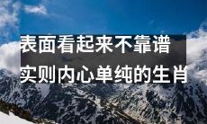 外表对比内心差异大：以表面看起来不可靠为特点的生肖，实则内心单纯