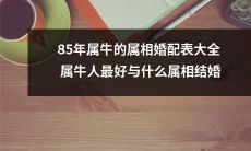 85年属牛的完整属相婚配指南：究竟哪些属相最适合与属牛人结婚？