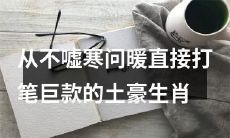 究竟是那几个生肖喜欢不拘小节、直截了当、豪爽大气地投入巨款呢?