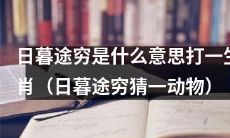 能否解释一下“日暮途穷”的含义，并猜出对应的动物？（解释“日暮途穷”，猜测动物名称）