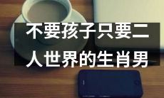 寻找在二人世界中享受生活的生肖男，而非重心在孩子的男士