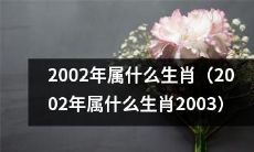 请问2002年出生的人属于哪种生肖？(2002年出生的人属于哪种生肖2003)