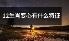 有哪些表现可以判断一个人是否具有12生肖变心的特征？