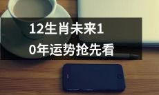掌握先机：预知未来十年12生肖的运势如何发展