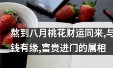 熬过暑季，迎来桃花运和财源滚滚，命中注定与金钱缘定终身，迈入财富繁盛之门的吉利属相