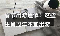 这些生肖过年不宜出游，提醒您谨慎选择行程，保障健康安全！