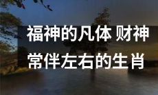 福神化身凡体：财神咫尺常伴左右之十二生肖