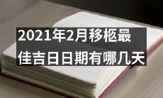 2021年2月移柩最佳吉日日期有哪些可以选择的日子？