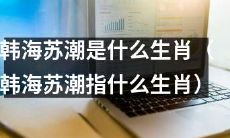 韩海苏潮——是哪种生肖？