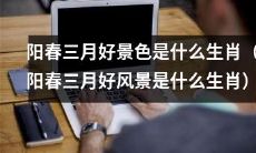 在阳春三月享受美妙胜景时，你认为哪个生肖是最适合的呢？