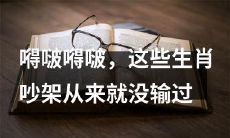 嘚啵嘚啵不败:这些生肖吵架,从未输过!