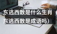 哪些生肖属于“东逃西散”这个成语?而“东逃西散”究竟是什么意思?