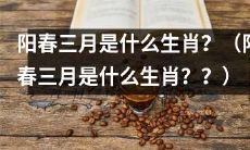 在中国十二生肖中,阳春三月出生的人属于哪个生肖?