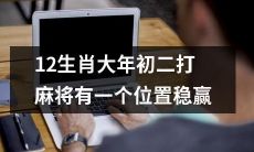在农历新年的第二天，打麻将时只要坐在适宜的位置，便有机会在12生肖中稳赢一局！