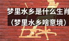 若在梦中出现水乡意境，那么这代表着什么生肖？