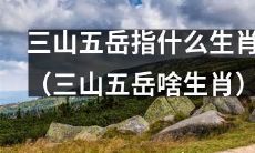 关于生肖，你知道三山五岳代表哪些吗？