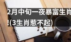 三只生肖在2月中旬一夜暴富，但其余生肖也不容小觑！