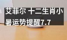 艾菲尔的十二生肖小暑运势提醒：在7月7日迎接小暑的到来，一起来看看属于你的运势预测吧！