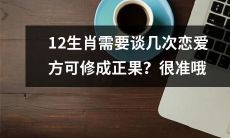 根据属相，12生肖需要经历几段恋爱才能达成完美姻缘？揭晓其准确性！