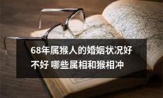 在婚姻中，68年属猴人的状况如何，有哪些属相会与猴相冲突？