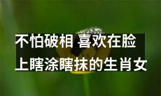 喜欢挥洒自由，在脸上随意尝试各种新式妆容的生肖女