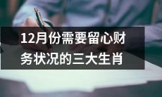 12月份值得特别留意财务状况的三大生肖，小心避开金钱陷阱