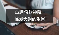 在本年度12月份即将迎来财神降临，带来巨大财富机会的红火生肖们！