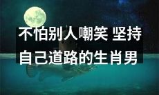 勇往直前，不屑他人嘲笑，奋斗自己的路——寓意深刻的生肖男子