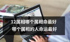 12生肖之中，哪一个属相的命运最为亨通？哪一属相的人拥有最美好的命运？