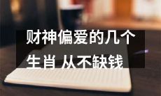 经济红利持续发酵：财神青睐的几只生肖，亘古不衰的金钱运势，源源不断的财富涌现