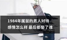 1984年属鼠的男人如何处置感情，最终是否能够牵手佳人结成良缘？