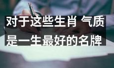 在这些生肖中，气质是人生中最珍贵的品牌