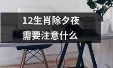 除夕夜应该注意的事项——探究12生肖的必备之谋