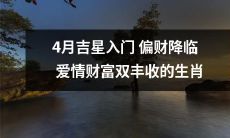 四月将迎来吉星入门，为生肖带来丰盈的爱情与财富之源