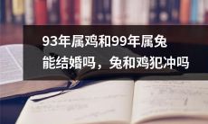 93年出生的属鸡和99年出生的属兔，是否可以跨越农历生肖限制结婚？会不会受到兔和鸡属相犯冲的影响？