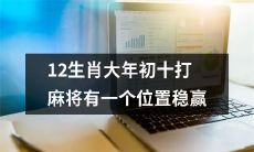 在12生肖大年初十打麻将时,有一个位置可以稳赢的方法!