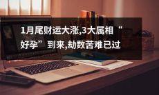 一月底财运出现大涨，三个属相将迎来“好孕”，悲催的劫数已经过去