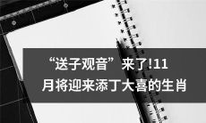 "预计于11月迎来喜添婴儿的生肖，受到吉祥之神“送子观音”的庇佑与保佑"