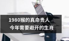 经典命理千年遗传:1980属猴的贵人风水指南,揭秘今年不宜搭配的生肖