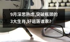 九月深思熟虑，突破瓶颈的三大属相，好运宠爱何方？