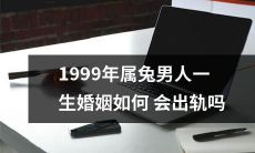 探究1999年属兔男人的婚姻，是否在一生中存在着出轨的可能性？