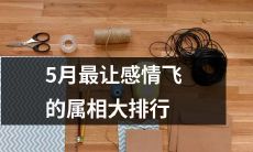 五月最让感情飞升的十二生肖排名，看看你是否居于榜首？