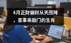 四月降临，正财偏财齐飞，八个生肖喜迎幸福恩泽之门！